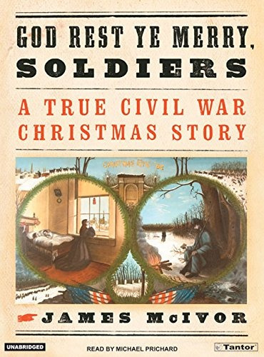 God Rest Ye Merry, Soldiers A True Civil War Christmas Story