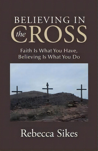 Believing In The Cross : Faith Is What You Have, Believing Is What You Do, De Rebecca Sikes. Editorial Westbow Press, Tapa Blanda En Inglés