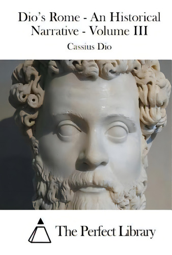 Dio's Rome - An Historical Narrative - Volume Iii, De The Perfect Library., Vol. 3. Editorial Createspace, Tapa Blanda En Inglés