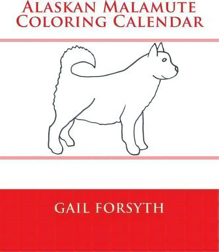 Alaskan Malamute Coloring Calendar, De Gail Forsyth. Editorial Createspace Independent Publishing Platform, Tapa Blanda En Inglés