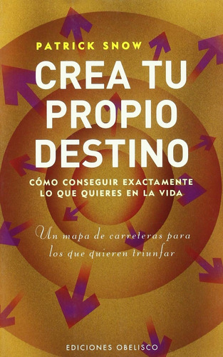 Crea tu propio destino: Cómo conseguir exactamente lo que quieres en la vida, de Snow, Patrick. Editorial Ediciones Obelisco, tapa blanda en español, 2006