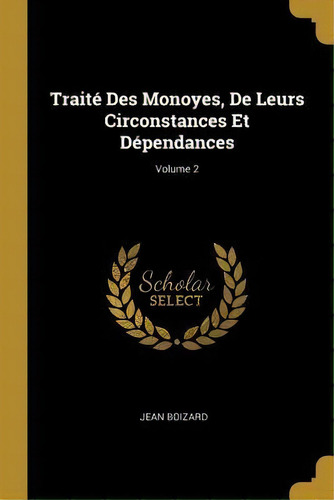 Traite Des Monoyes, De Leurs Circonstances Et Dependances; Volume 2, De Jean Boizard. Editorial Wentworth Press, Tapa Blanda En Francés