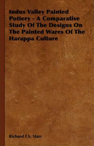 Indus Valley Painted Pottery - A Comparative Study Of The Designs On The Painted Wares Of The Har..., De Richard F.s. Starr. Editorial Read Books, Tapa Dura En Inglés