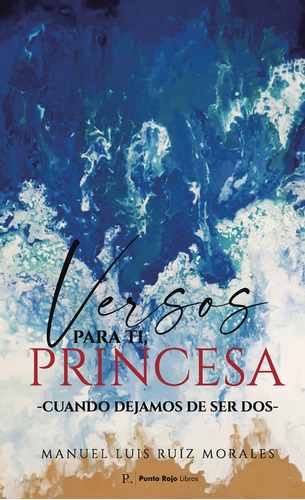 Versos para ti, princesa -Cuando dejamos de ser dos-, de Ruiz Morales , Manuel Luis.. Editorial Punto Rojo Libros S.L., tapa blanda, edición 1.0 en español, 2032