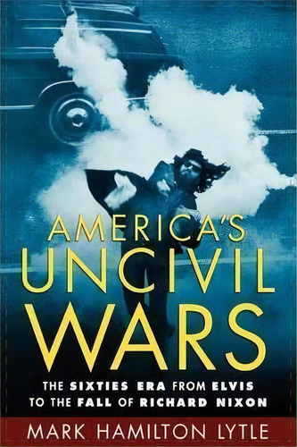 America's Uncivil Wars : The Sixties Era From Elvis To The Fall Of Richard Nixon, De Mark Hamilton Lytle. Editorial Oxford University Press Inc, Tapa Blanda En Inglés