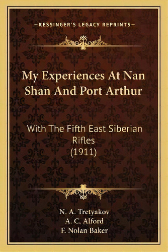 My Experiences At Nan Shan And Port Arthur : With The Fifth East Siberian Rifles (1911), De Lieutenant N A Tretyakov. Editorial Kessinger Publishing, Tapa Blanda En Inglés
