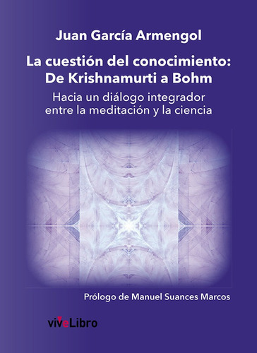 La Cuestiãâ³n Del Conocimiento: De Krishnamurti A Bohm: Hacia Un Diálogo Integrador Entre La Meditación Y La Ciencia, De García Armengol, Juan., Vol. 1. Editorial Vivelibro, Tapa Blanda En Español