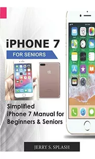 iPhone 7 For Seniors: Simplified iPhone 7 Manual For Beginne