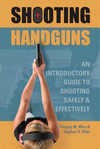 Shooting Handguns: An Introductory Guide To Shooting Safely And Effectively, De Gregory M. Wier. Editorial Schiffer Publishing Ltd, Tapa Blanda En Inglés