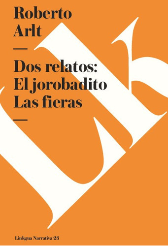 Dos Relatos. El Jorobadito. Las Fieras, De Roberto Arlt. Editorial Linkgua Red Ediciones En Español