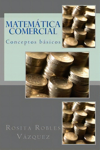 Matematica Comercial : Conceptos Basicos, De Rosita Robles Vázquez. Editorial Createspace Independent Publishing Platform, Tapa Blanda En Español