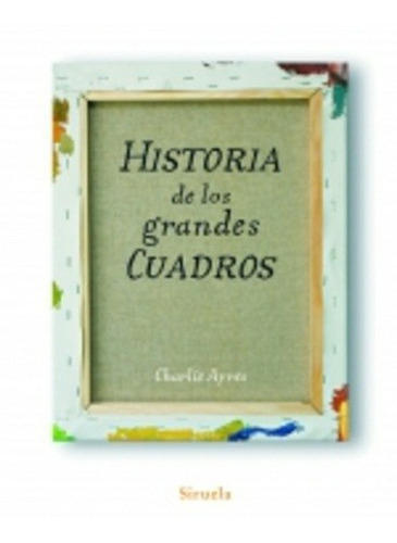 HISTORIA DE LOS GRANDES CUADROS, de CHARLIE AYRES. Editorial SIRUELA en español