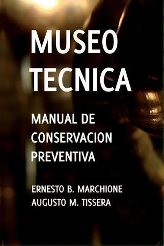 Manual De Conservacion Preventiva : Museotecnica: Museotecnica, De Ernesto B Marchione Augusto M Tissera. Editorial Createspace Independent Publishing Platform, Tapa Blanda En Español