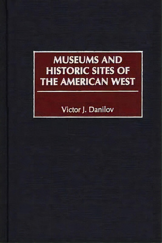 Museums And Historic Sites Of The American West, De Victor J. Danilov. Editorial Abc Clio, Tapa Dura En Inglés