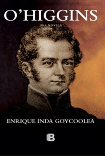 O'higgins. Una Novela - Enrique Inda Goycoolea