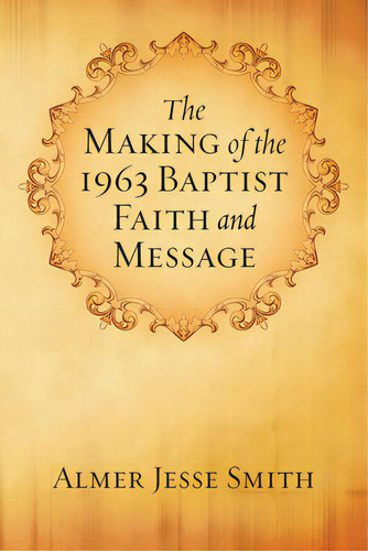 The Making Of The 1963 Baptist Faith And Message, De Smith, A. J.. Editorial Wipf & Stock Publ, Tapa Blanda En Inglés