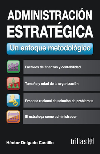 Administración Estratégica Un Enfoque Metodológico, De Delgado Castillo, Hector., Vol. 1. Editorial Trillas, Tapa Blanda En Español, 2011
