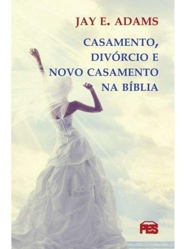 Casamento, Divórcio E Casamento Na Bíblia - Jay E. Ada