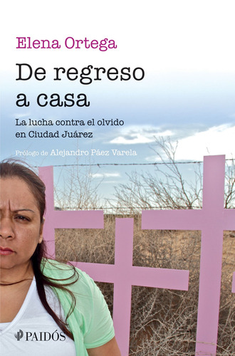 De Regreso a Casa: La lucha contra el olvido en Ciudad Juárez, de Ortega, Elena. Serie Fuera de colección Editorial Paidos México, tapa blanda en español, 2015