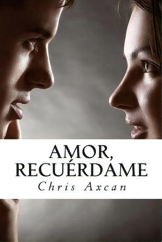 Amor, Recuerdame, De Chris Axcan. Editorial Createspace Independent Publishing Platform, Tapa Blanda En Español