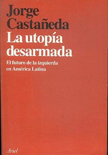 La Utopia Desarmada - Jorge G Castañeda - Ed Ariel 