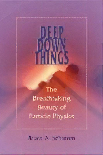 Deep Down Things : The Breathtaking Beauty Of Particle Physics, De Bruce A. Schumm. Editorial Johns Hopkins University Press, Tapa Dura En Inglés