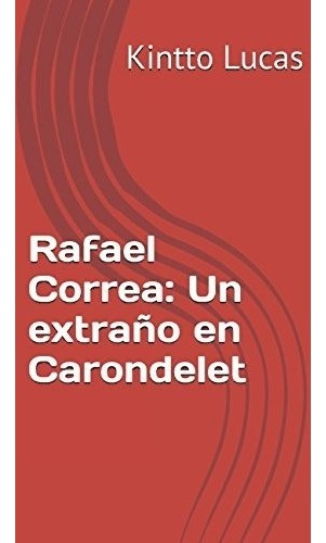 Rafael Correa: Un Extraño En Carondelet (spanish Edition), De Kintto Lucas. Editorial Independently Published, Tapa Blanda En Español, 2007