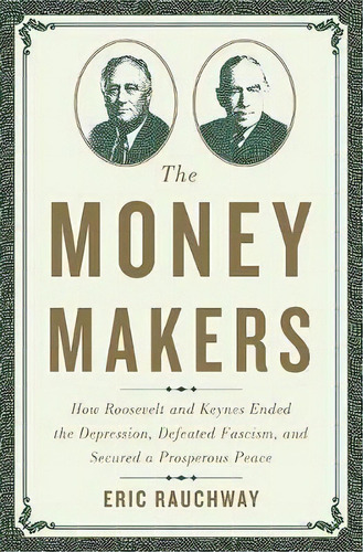 The Money Makers : How Roosevelt And Keynes Ended The Depression, Defeated Fascism, And Secured A..., De Eric Rauchway. Editorial Ingram Publisher Services Us, Tapa Dura En Inglés