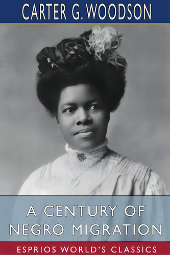 A Century Of Negro Migration (esprios Classics), De Woodson, Carter G.. Editorial Blurb Inc, Tapa Blanda En Inglés