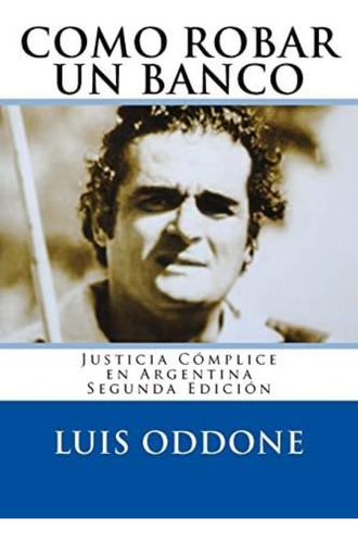 Libro: Como Robar Un Banco: Justicia Cómplice En Argentina