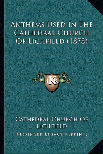 Anthems Used In The Cathedral Church Of Lichfield (1878), De Cathedral Church Of Lichfield. Editorial Kessinger Pub Llc, Tapa Blanda En Inglés