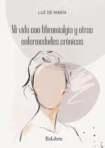 Comprar Mi Vida Con Fibromialgia Y Otras Enfermedades Cronicas, De Luz De Maria. Editorial Exlibric, Tapa Blanda En Español