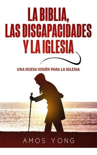 La Biblia Las Discapacidades Y La Iglesia : Una Nueva Vision Para La Iglesia, De Amos Yong. Editorial Publicaciones Kerigma, Tapa Blanda En Español