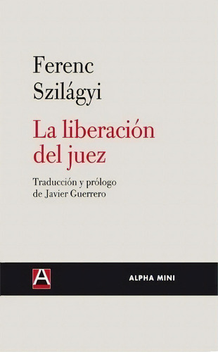 Liberacion Del Juez, La - Ferenc Szilagyi, De Ferenc Szilagyi. Editorial Alpha Decay En Español