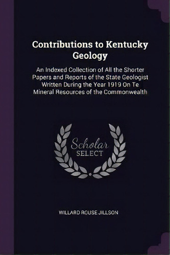 Contributions To Kentucky Geology : An Indexed Collection Of All The Shorter Papers And Reports O..., De Willard Rouse Jillson. Editorial Palala Press, Tapa Blanda En Inglés