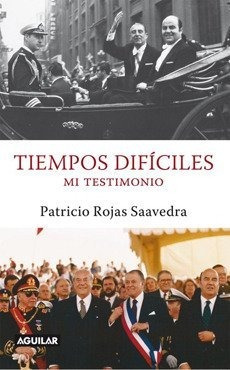 Tiempos Difíciles. Mi Testimonio / Patricio Rojas Saavedra.