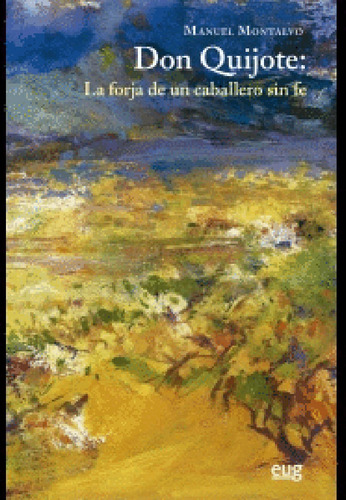 Don Quijote: La Forja De Un Caballero Sin Fe, De Manuel Montalvo. Editorial Espana-silu, Tapa Blanda, Edición 2015 En Español