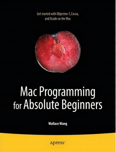 Mac Programming For Absolute Beginners, De Wallace Wang. Editorial Springer-verlag Berlin And Heidelberg Gmbh & Co. Kg, Tapa Blanda En Inglés