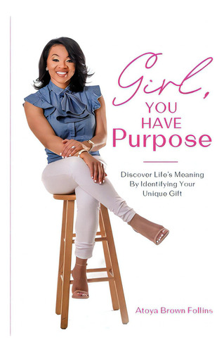 Girl, You Have Purpose: Discover Life's Meaning By Identifying Your Unique Gifts, De Follins, Atoya., Vol. 1. Editorial Lightning Source Inc, Tapa Blanda En Inglés