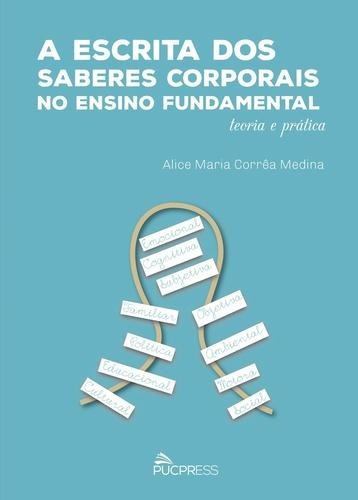 Escrita Dos Saberes Corporais No Ensino Fundamental, A, De Alice Maria Corrêa Medina., Vol. 21.00 X 15.00 X 0.50 Cm. Editora Pucpress, Capa Mole Em Português, 2017