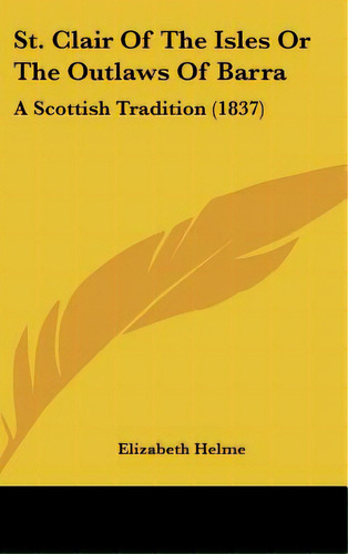 St. Clair Of The Isles Or The Outlaws Of Barra: A Scottish Tradition (1837), De Helme, Elizabeth. Editorial Kessinger Pub Llc, Tapa Dura En Inglés