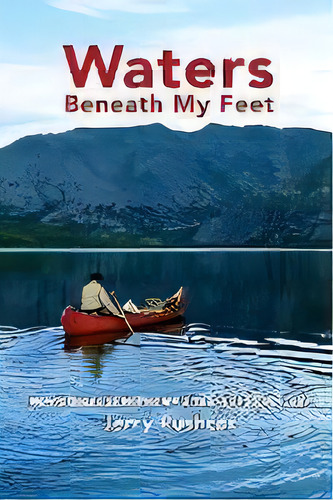 Waters Beneath My Feet : New Orleans To Nome... My 3 Year Canoe Odyssey, De Jerry Pushcar. Editorial Last Cache Publishing, Tapa Blanda En Inglés