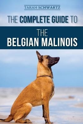 The Complete Guide To The Belgian Malinois : Selecting, T...