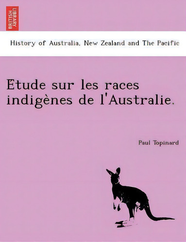 E Tude Sur Les Races Indige Nes De L'australie., De Paul Topinard. History Of Australia, New Zealand And The Pacific, Vol. 1. Editorial British Library Historical Print Editions, Tapa Blanda En Inglés