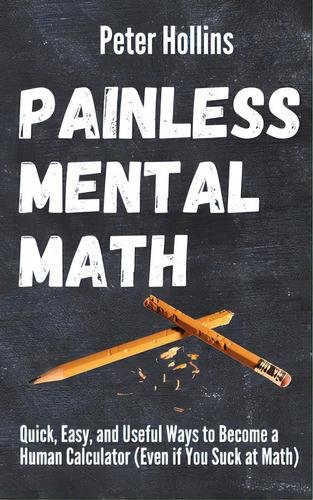 Painless Mental Math: Quick, Easy, And Useful Ways To Become A Human Calculator (even If You Suck..., De Hollins, Peter. Editorial Pkcs Media Inc, Tapa Blanda En Inglés