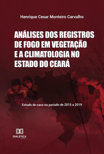 Análises Dos Registros De Fogo Em Vegetação E A Climatologia No Estado Do Ceará, De Henrique Cesar Monteiro Carvalho. Editorial Dialética, Tapa Blanda En Portugués, 2022