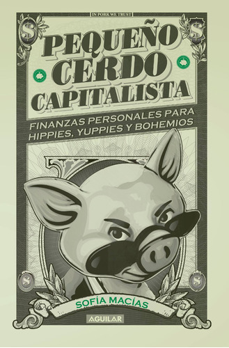 PEQUEÑO CERDO CAPITALISTA: Finanzas personales para hippies, yuppies y bohemios, de Macías, Sofía. Serie Aguilar Editorial Aguilar, tapa dura en español, 2019