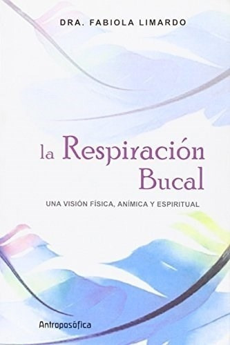 Respiracion Bucal, La - Dr. Fabiola Limardo, de DR. FABIOLA LIMARDO. Editorial Antroposófica en español