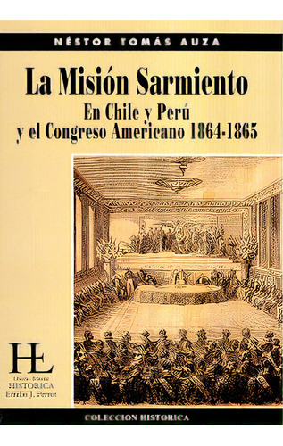 La Mision Sarmiento: En Chile Y Peru Y El Congreso Americano 1864 - 1865, De Auza Nestor Tomas. Serie N/a, Vol. Volumen Unico. Editorial Libreria Historica, Tapa Blanda, Edición 1 En Español, 2007