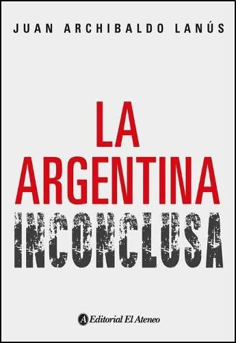 La Argentina Inconclusa - Juan Archibaldo Lanus